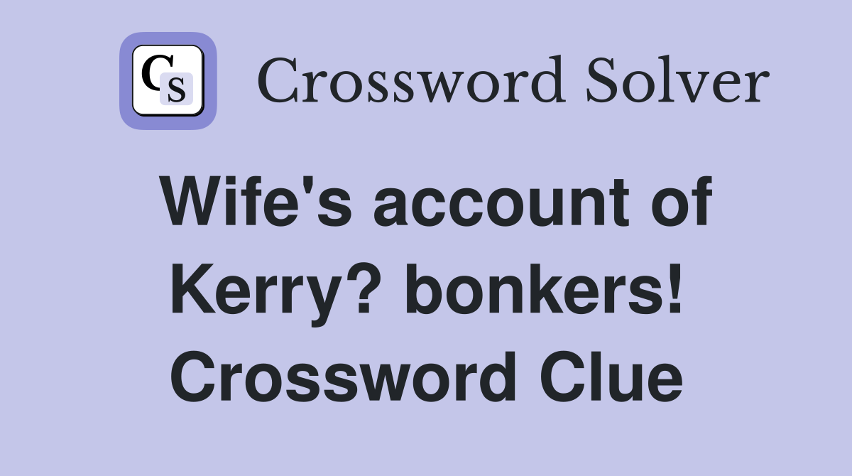 Wife's account of Kerry? bonkers! - Crossword Clue Answers - Crossword